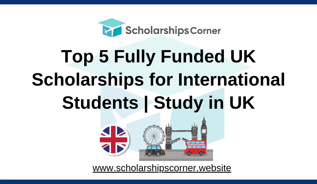 Top 5 Fully Funded UK Scholarships for International Students 2024-25